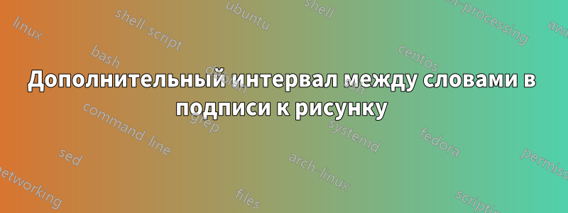 Дополнительный интервал между словами в подписи к рисунку