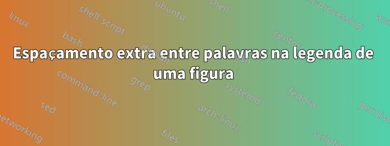 Espaçamento extra entre palavras na legenda de uma figura