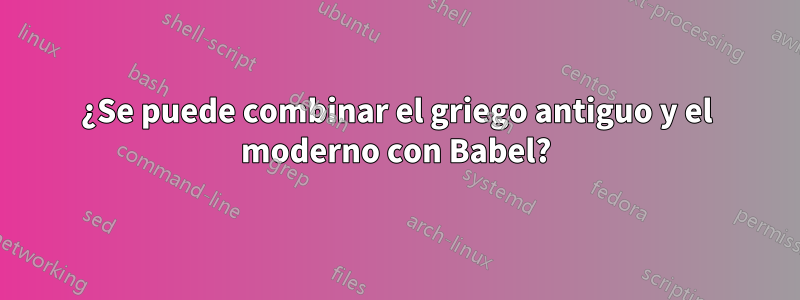 ¿Se puede combinar el griego antiguo y el moderno con Babel?