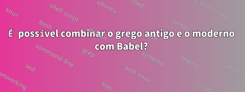 É possível combinar o grego antigo e o moderno com Babel?