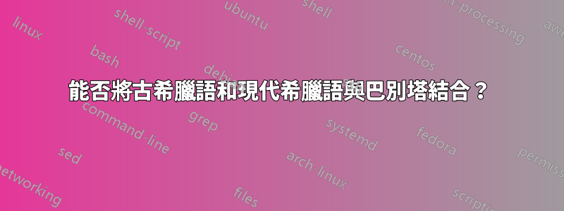 能否將古希臘語和現代希臘語與巴別塔結合？