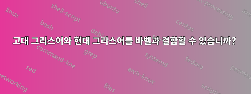 고대 그리스어와 현대 그리스어를 바벨과 결합할 수 있습니까?