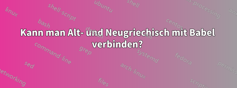 Kann man Alt- und Neugriechisch mit Babel verbinden?