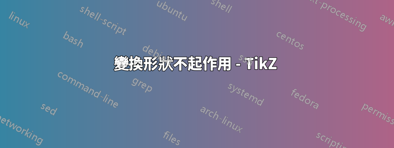 變換形狀不起作用 - TikZ