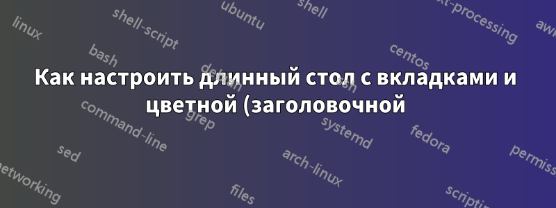 Как настроить длинный стол с вкладками и цветной (заголовочной) строкой