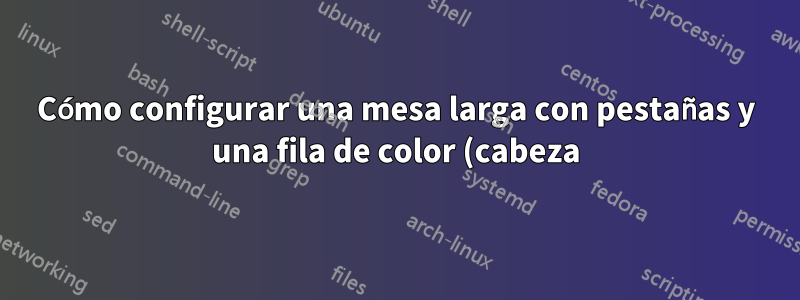 Cómo configurar una mesa larga con pestañas y una fila de color (cabeza)