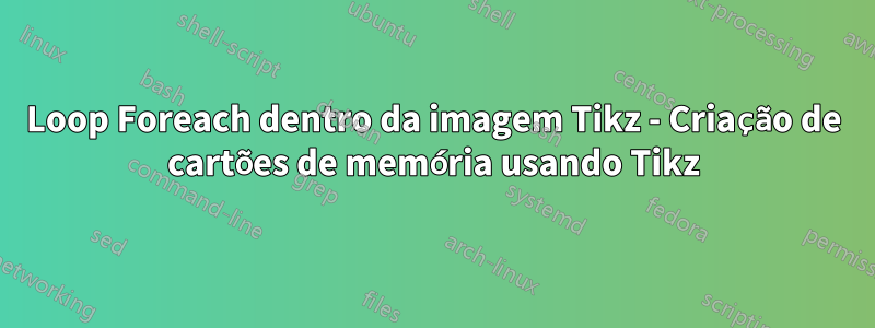 Loop Foreach dentro da imagem Tikz - Criação de cartões de memória usando Tikz