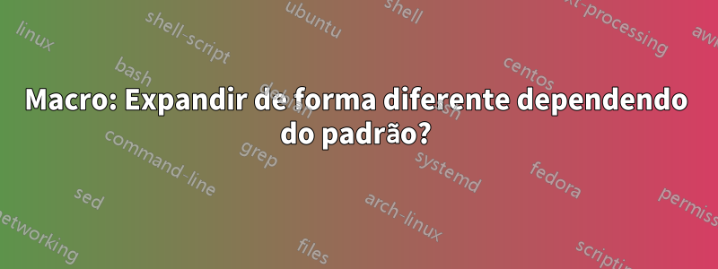 Macro: Expandir de forma diferente dependendo do padrão?