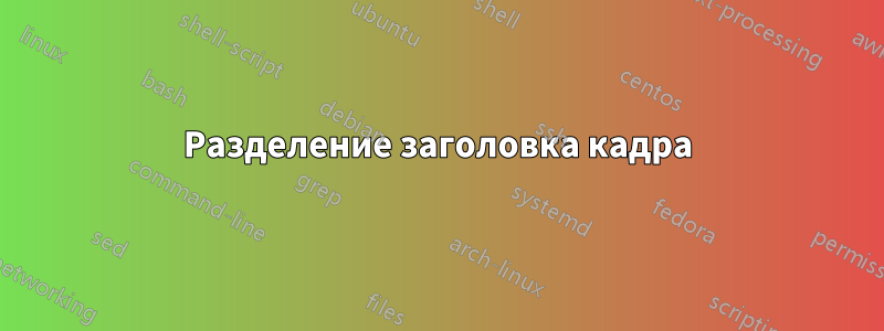 Разделение заголовка кадра