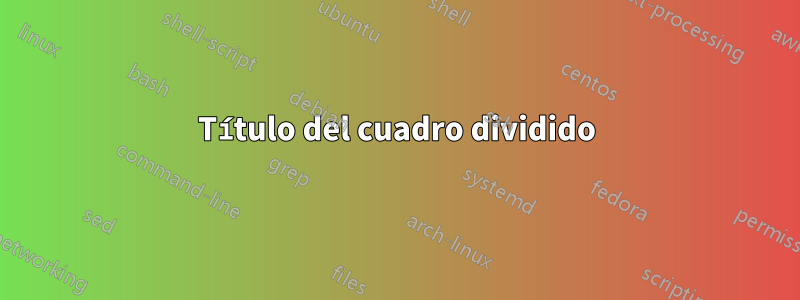 Título del cuadro dividido