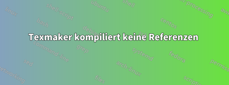 Texmaker kompiliert keine Referenzen