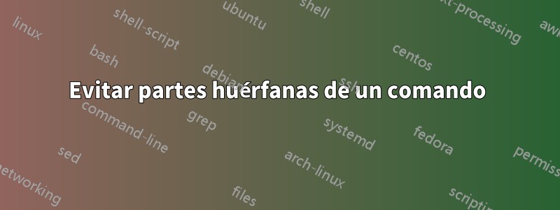 Evitar partes huérfanas de un comando