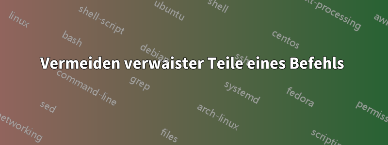 Vermeiden verwaister Teile eines Befehls