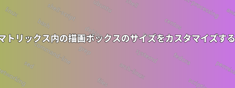 マトリックス内の描画ボックスのサイズをカスタマイズする