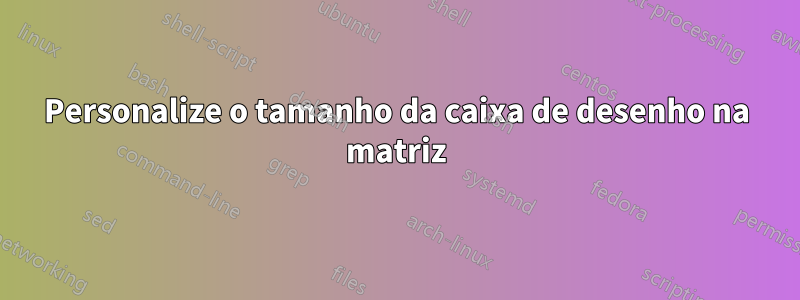 Personalize o tamanho da caixa de desenho na matriz