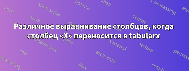 Различное выравнивание столбцов, когда столбец «X» переносится в tabularx
