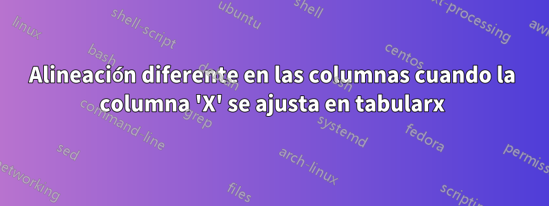 Alineación diferente en las columnas cuando la columna 'X' se ajusta en tabularx