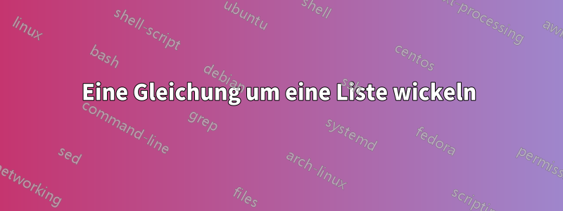 Eine Gleichung um eine Liste wickeln