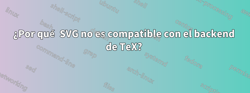 ¿Por qué SVG no es compatible con el backend de TeX?