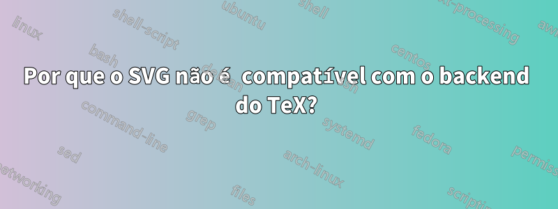 Por que o SVG não é compatível com o backend do TeX?