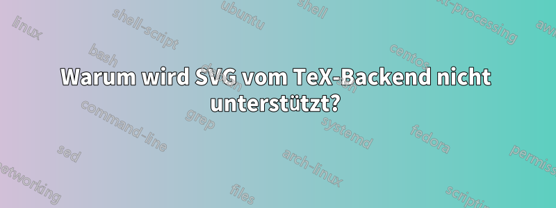 Warum wird SVG vom TeX-Backend nicht unterstützt?