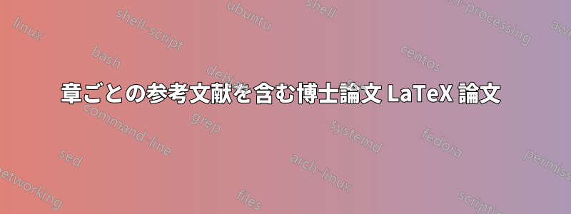 章ごとの参考文献を含む博士論文 LaTeX 論文 