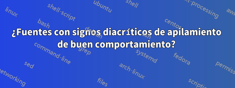 ¿Fuentes con signos diacríticos de apilamiento de buen comportamiento?