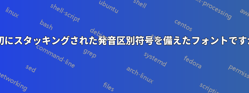 適切にスタッキングされた発音区別符号を備えたフォントですか?