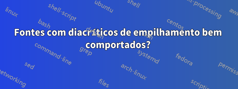 Fontes com diacríticos de empilhamento bem comportados?