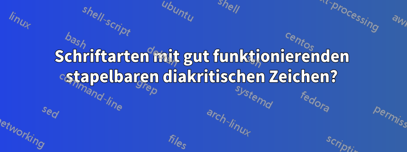 Schriftarten mit gut funktionierenden stapelbaren diakritischen Zeichen?