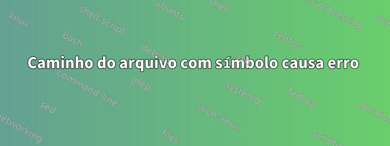 Caminho do arquivo com símbolo causa erro
