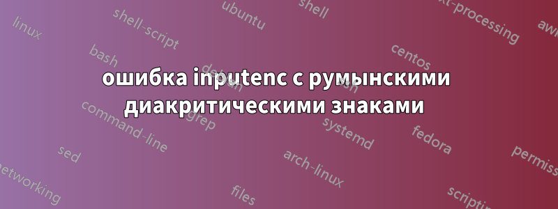 ошибка inputenc с румынскими диакритическими знаками 