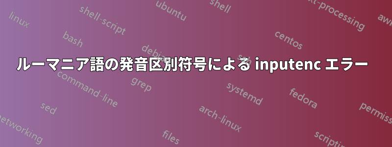 ルーマニア語の発音区別符号による inputenc エラー 