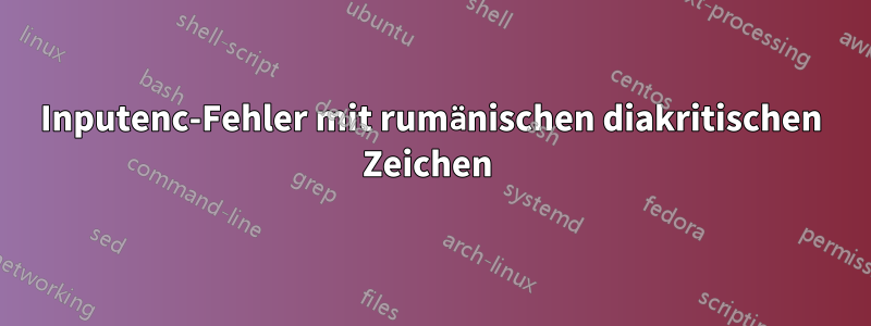 Inputenc-Fehler mit rumänischen diakritischen Zeichen 