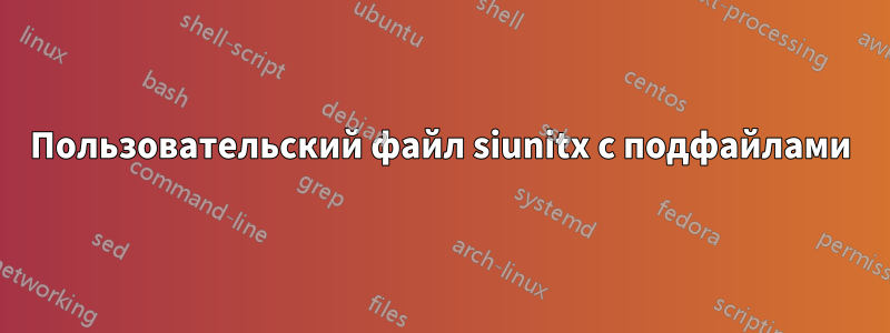 Пользовательский файл siunitx с подфайлами