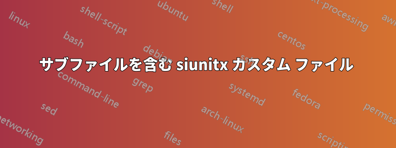 サブファイルを含む siunitx カスタム ファイル