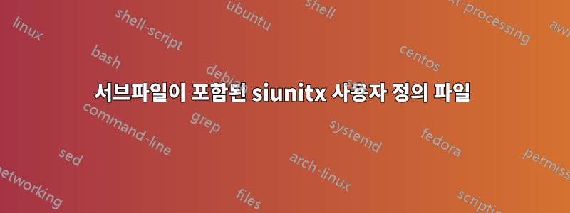 서브파일이 포함된 siunitx 사용자 정의 파일