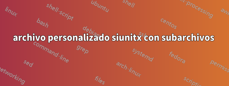 archivo personalizado siunitx con subarchivos