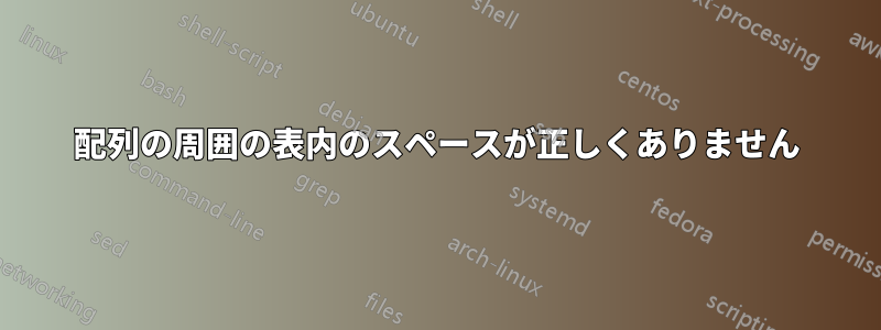 配列の周囲の表内のスペースが正しくありません