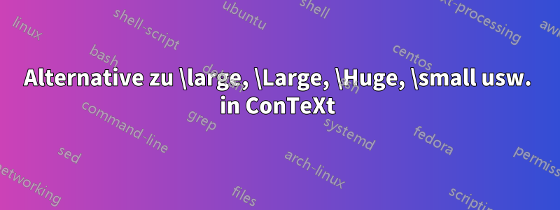 Alternative zu \large, \Large, \Huge, \small usw. in ConTeXt
