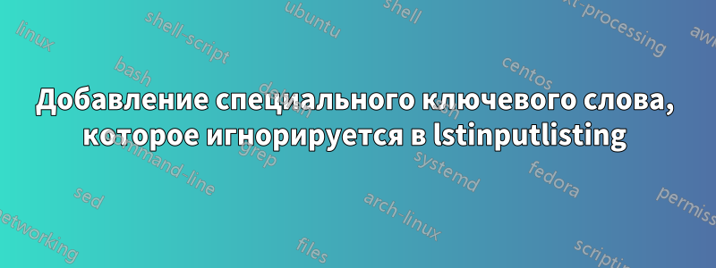 Добавление специального ключевого слова, которое игнорируется в lstinputlisting