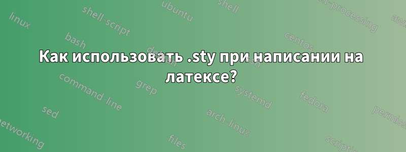 Как использовать .sty при написании на латексе?