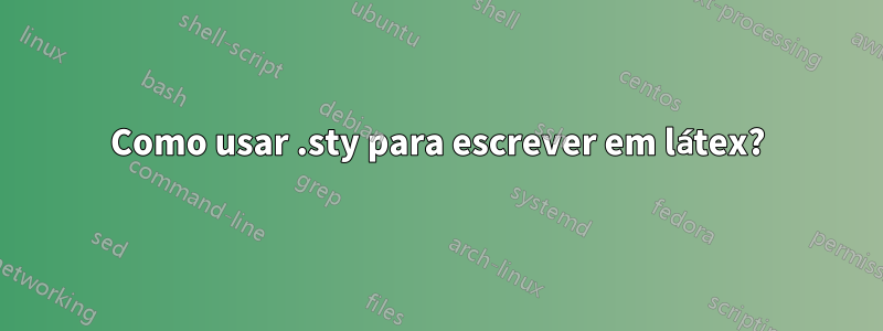 Como usar .sty para escrever em látex?