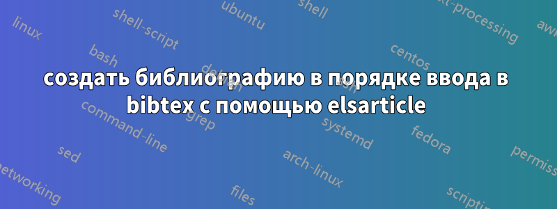 создать библиографию в порядке ввода в bibtex с помощью elsarticle