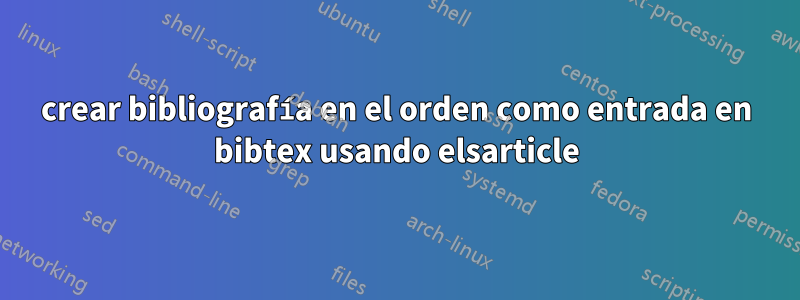 crear bibliografía en el orden como entrada en bibtex usando elsarticle