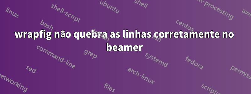 wrapfig não quebra as linhas corretamente no beamer