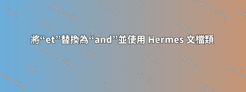 將“et”替換為“and”並使用 Hermes 文檔類