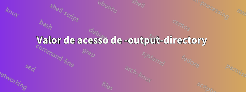 Valor de acesso de -output-directory