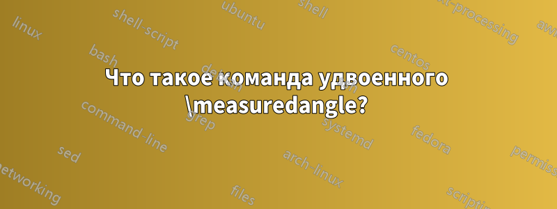 Что такое команда удвоенного \measuredangle?