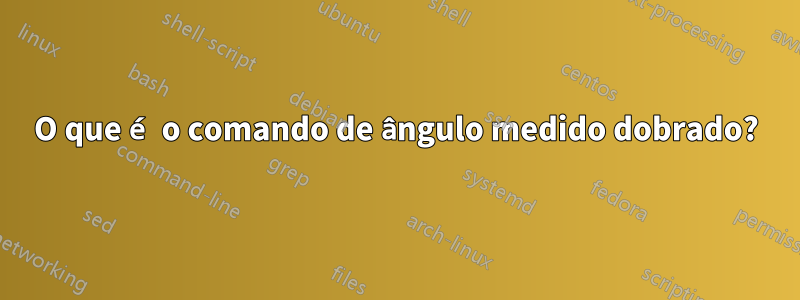 O que é o comando de ângulo medido dobrado?